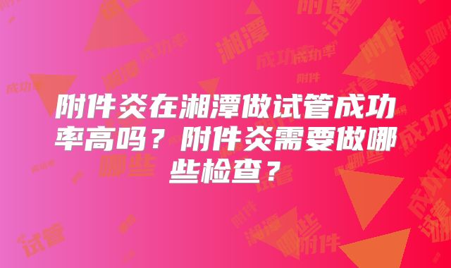 附件炎在湘潭做试管成功率高吗？附件炎需要做哪些检查？