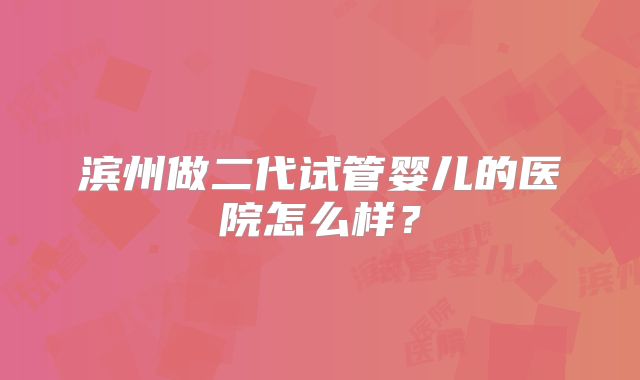 滨州做二代试管婴儿的医院怎么样?