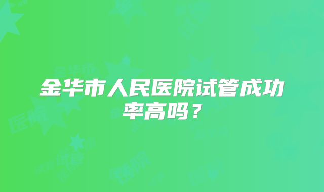 金华市人民医院试管成功率高吗?