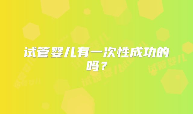 试管婴儿有一次性成功的吗?