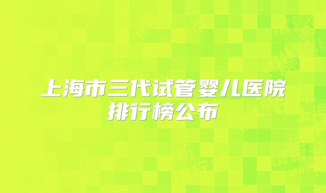 上海市三代试管婴儿医院排行榜公布
