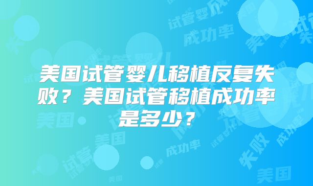 美国试管婴儿移植反复失败?美国试管移植成功率是多少?