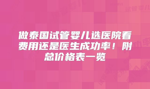 做泰国试管婴儿选医院看费用还是医生成功率!附总价格表一览