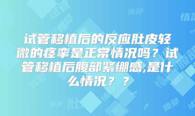 试管移植后的反应肚皮轻微的痉挛是正常情况吗？试管移植后腹部紧绷感,是什么情况？？