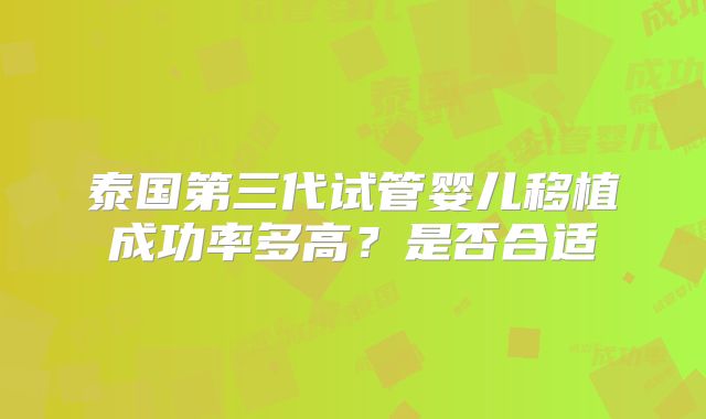 泰国第三代试管婴儿移植成功率多高?是否合适