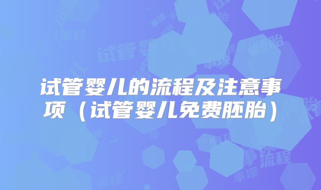 试管婴儿的流程及注意事项（试管婴儿免费胚胎）