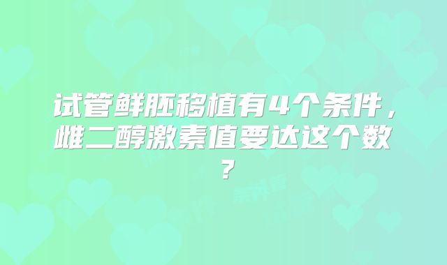 试管鲜胚移植有4个条件,雌二醇激素值要达这个数?