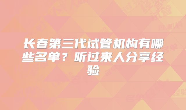 长春第三代试管机构有哪些名单？听过来人分享经验