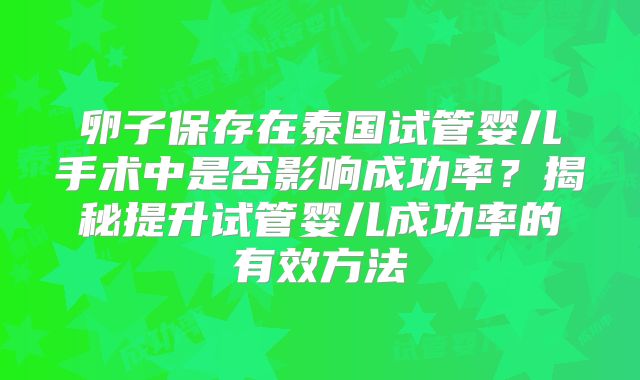 卵子保存在泰国试管婴儿手术中是否影响成功率?揭秘提升试管婴儿成功率的有效方法