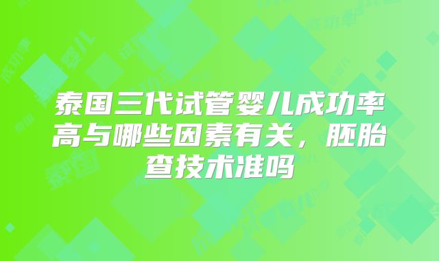 泰国三代试管婴儿成功率高与哪些因素有关，胚胎查技术准吗