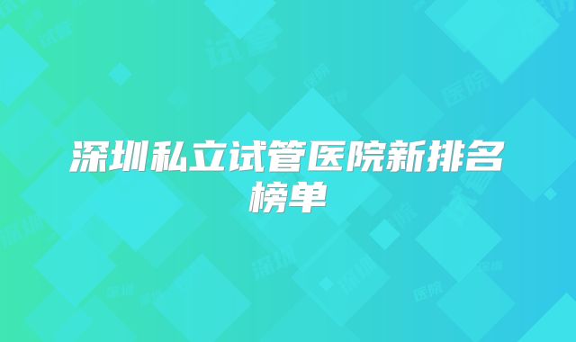 深圳私立试管医院新排名榜单