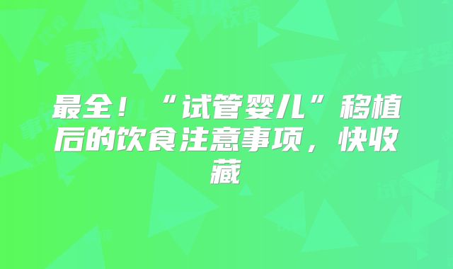 最全！“试管婴儿”移植后的饮食注意事项，快收藏