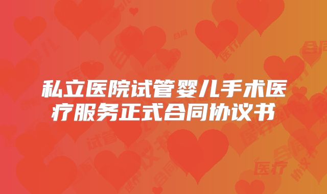 私立医院试管婴儿手术医疗服务正式合同协议书