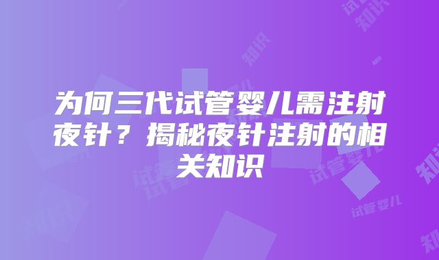 为何三代试管婴儿需注射夜针？揭秘夜针注射的相关知识