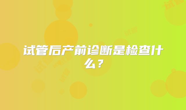 试管后产前诊断是检查什么?