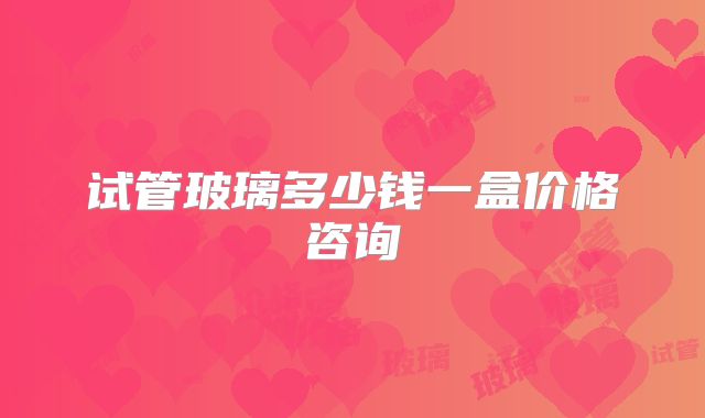 试管玻璃多少钱一盒价格咨询