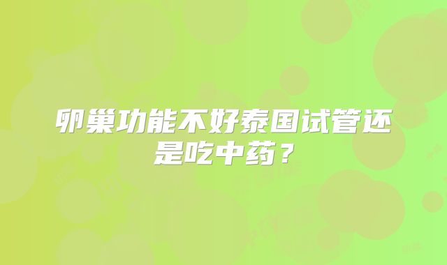 卵巢功能不好泰国试管还是吃中药?
