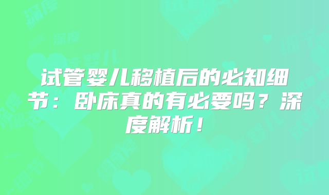 试管婴儿移植后的必知细节:卧床真的有必要吗?深度解析!