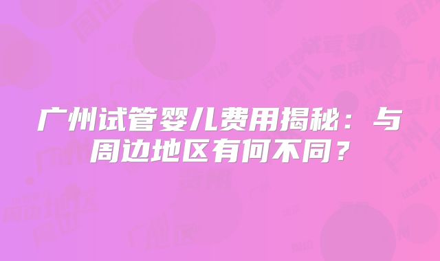 广州试管婴儿费用揭秘:与周边地区有何不同?