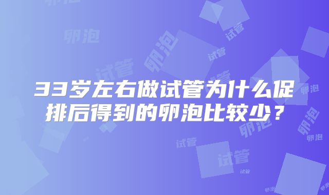 33岁左右做试管为什么促排后得到的卵泡比较少?