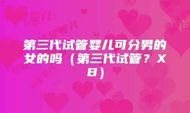 第三代试管婴儿可分男的女的吗(第三代试管?XB)