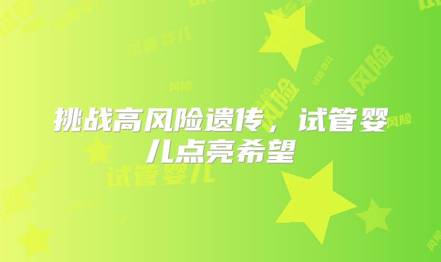 挑战高风险遗传，试管婴儿点亮希望