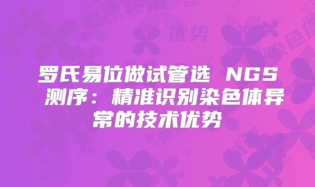 罗氏易位做试管选 NGS 测序：精准识别染色体异常的技术优势
