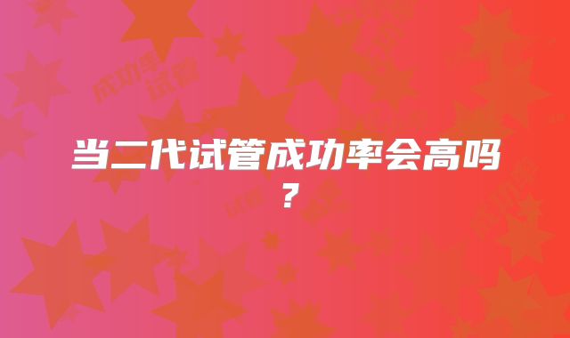 当二代试管成功率会高吗？
