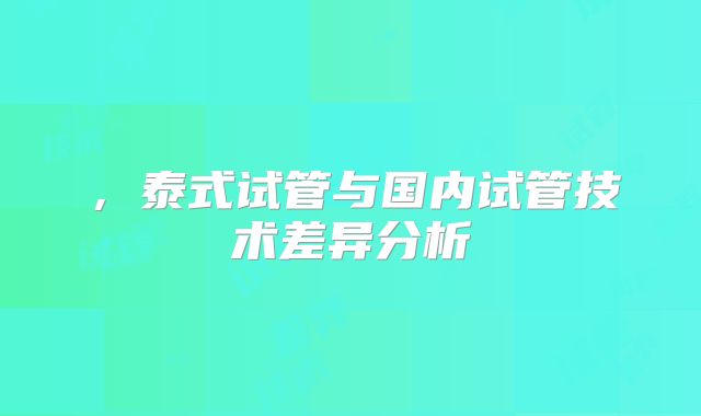 ,泰式试管与国内试管技术差异分析