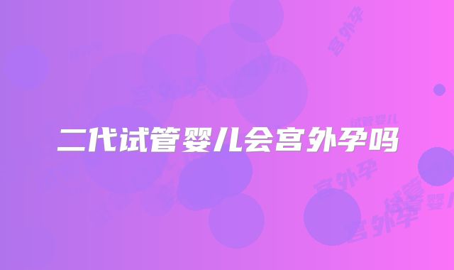 二代试管婴儿会宫外孕吗