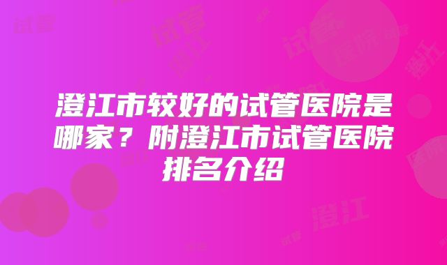 澄江市较好的试管医院是哪家？附澄江市试管医院排名介绍