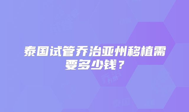 泰国试管乔治亚州移植需要多少钱？
