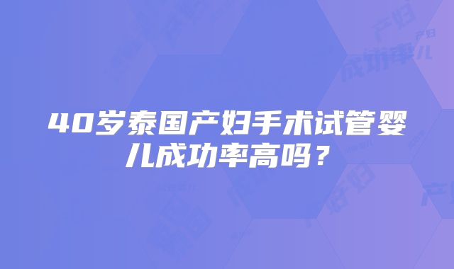 40岁泰国产妇手术试管婴儿成功率高吗？