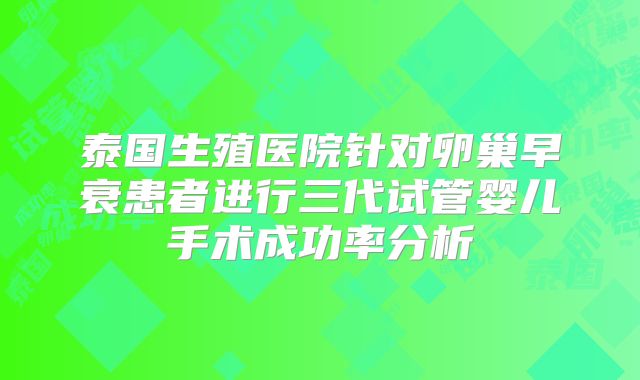 泰国生殖医院针对卵巢早衰患者进行三代试管婴儿手术成功率分析