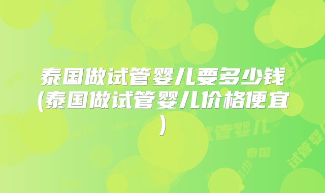 泰国做试管婴儿要多少钱(泰国做试管婴儿价格便宜)