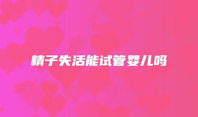 精子失活能试管婴儿吗