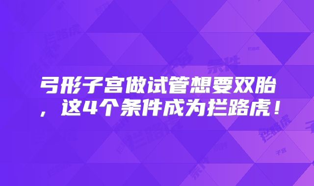 弓形子宫做试管想要双胎，这4个条件成为拦路虎！