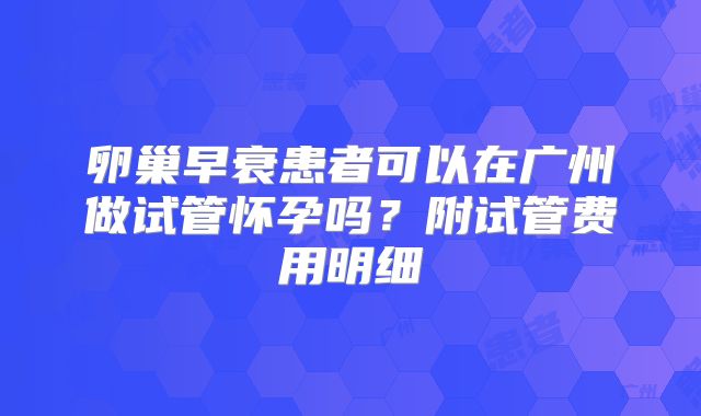 卵巢早衰患者可以在广州做试管怀孕吗？附试管费用明细