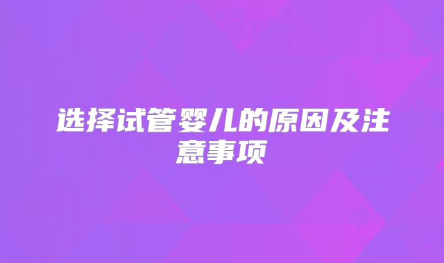 选择试管婴儿的原因及注意事项