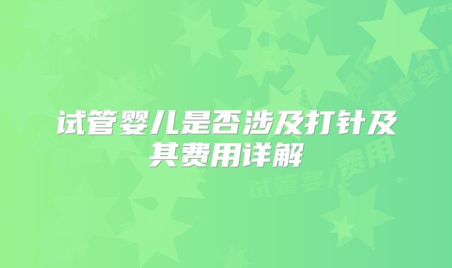 试管婴儿是否涉及打针及其费用详解