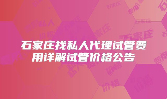 石家庄找私人代理试管费用详解试管价格公告