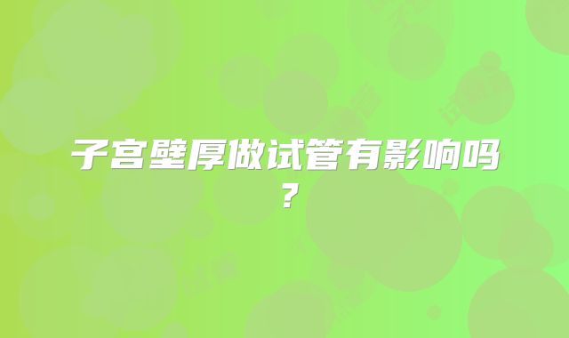 子宫壁厚做试管有影响吗?