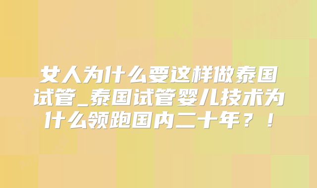 女人为什么要这样做泰国试管_泰国试管婴儿技术为什么领跑国内二十年?!