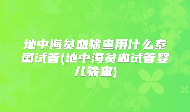 地中海贫血筛查用什么泰国试管(地中海贫血试管婴儿筛查)