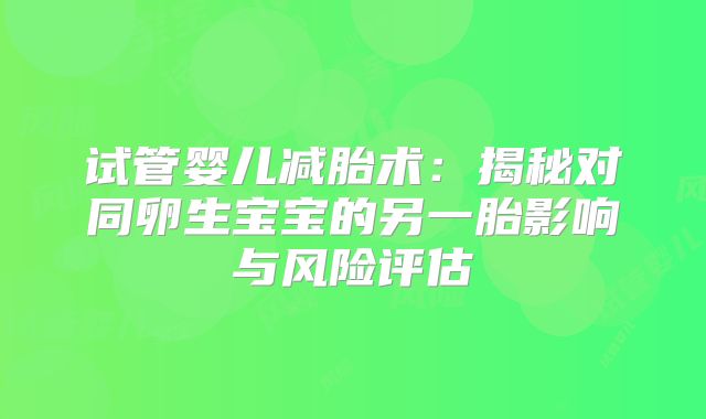 试管婴儿减胎术:揭秘对同卵生宝宝的另一胎影响与风险评估