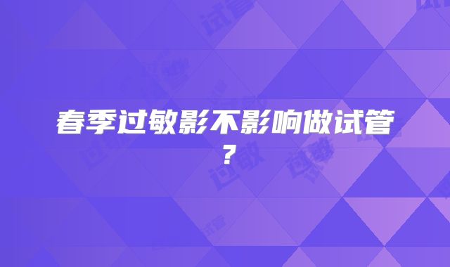 春季过敏影不影响做试管？
