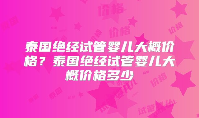 泰国绝经试管婴儿大概价格？泰国绝经试管婴儿大概价格多少