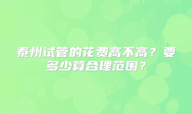 泰州试管的花费高不高？要多少算合理范围？