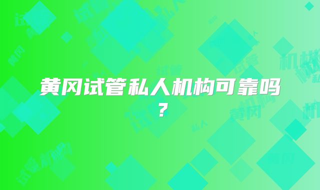 黄冈试管私人机构可靠吗?