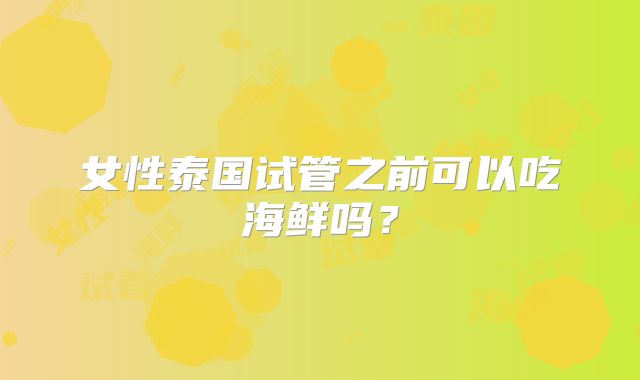 女性泰国试管之前可以吃海鲜吗?